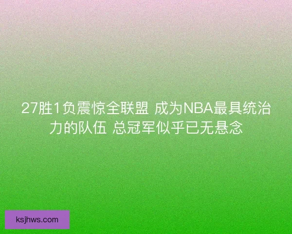 27胜1负震惊全联盟 成为NBA最具统治力的队伍 总冠军似乎已无悬念