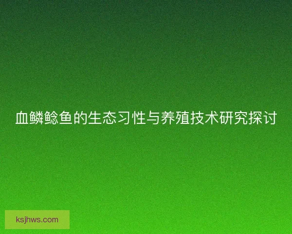 血鳞鲶鱼的生态习性与养殖技术研究探讨