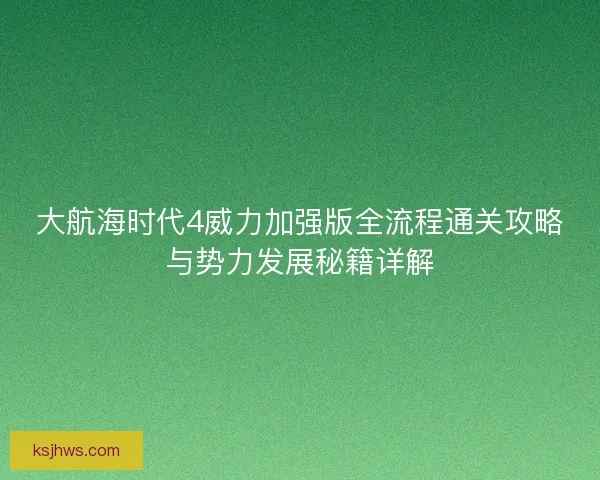 大航海时代4威力加强版全流程通关攻略与势力发展秘籍详解