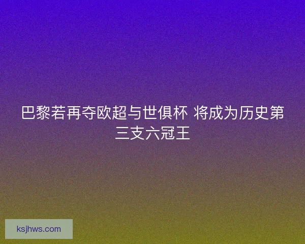 巴黎若再夺欧超与世俱杯 将成为历史第三支六冠王
