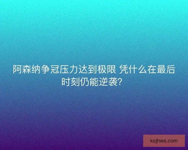 阿森纳争冠压力达到极限 凭什么在最后时刻仍能逆袭? 阿森纳争冠压力达到极限 凭什么在最后时刻仍能逆袭?