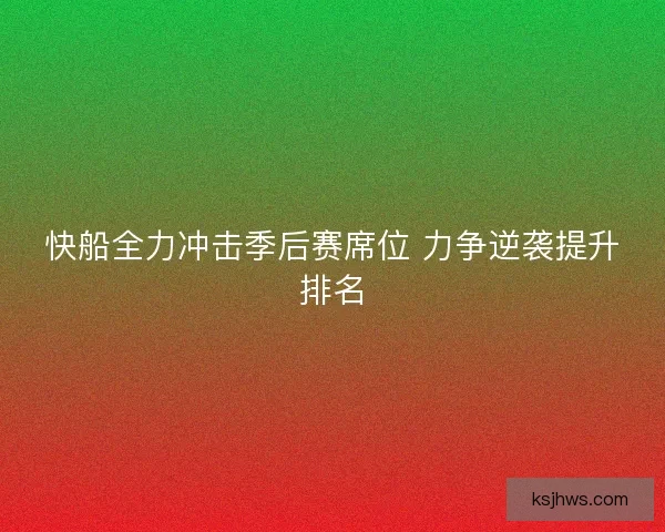 快船全力冲击季后赛席位 力争逆袭提升排名 快船全力冲击季后赛席位 力争逆袭提升排名