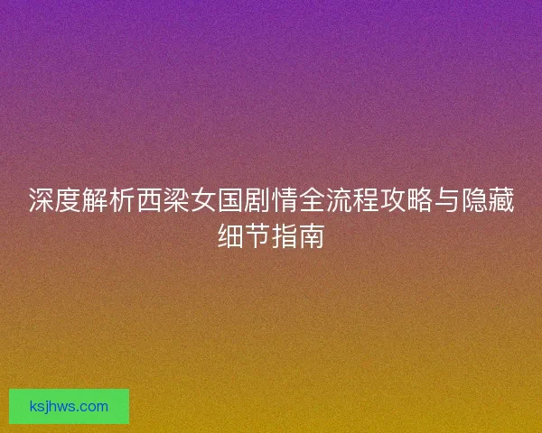 深度解析西梁女国剧情全流程攻略与隐藏细节指南