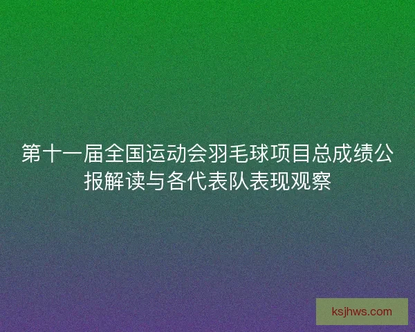 第十一届全国运动会羽毛球项目总成绩公报解读与各代表队表现观察