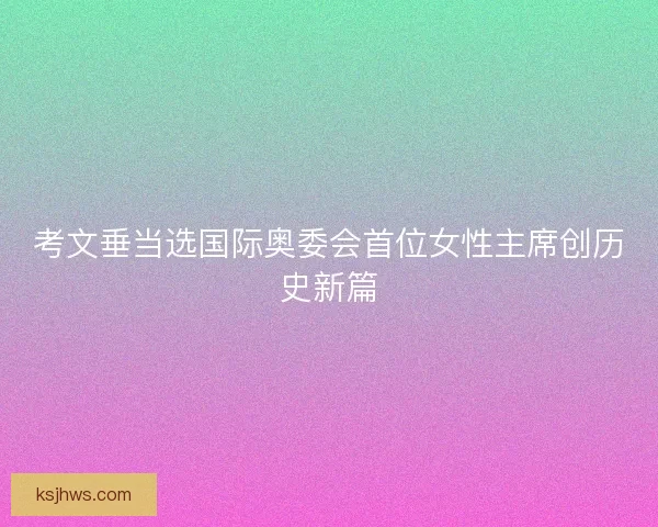 考文垂当选国际奥委会首位女性主席创历史新篇