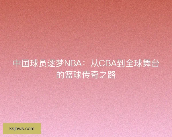 中国球员逐梦NBA：从CBA到全球舞台的篮球传奇之路
