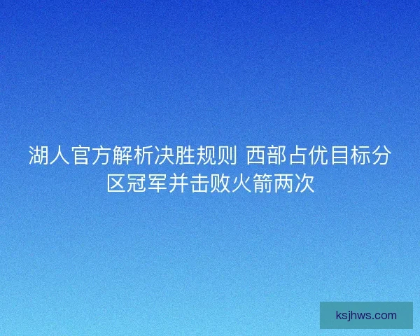 湖人官方解析决胜规则 西部占优目标分区冠军并击败火箭两次